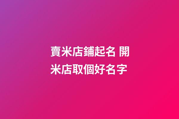 賣米店鋪起名 開米店取個好名字-第1張-店鋪起名-玄機派
